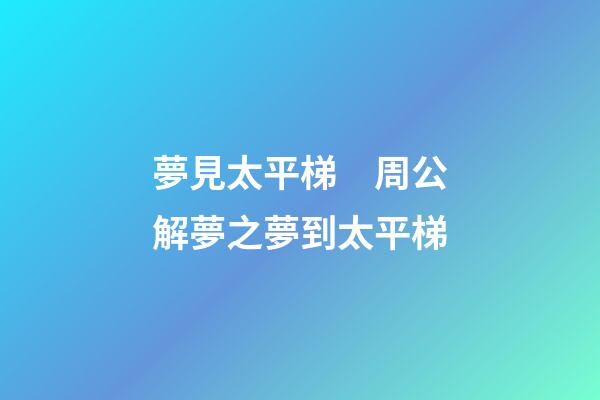 夢見太平梯　周公解夢之夢到太平梯